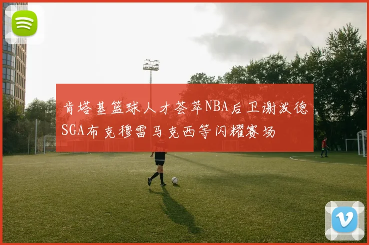 肯塔基篮球人才荟萃NBA后卫谢泼德SGA布克穆雷马克西等闪耀赛场