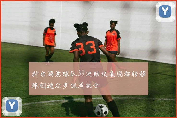 科尔满意球队39次助攻表现称转移球创造众多优质机会