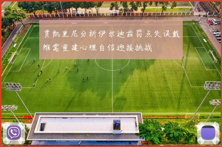 贾凯里尼分析伊尔迪兹罚点失误戴维需重建心理自信迎接挑战