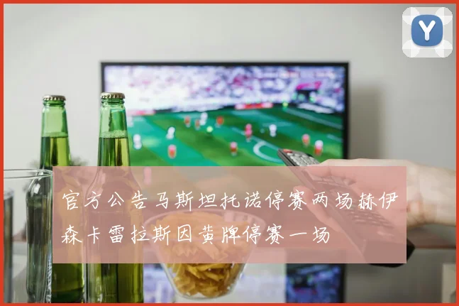 官方公告马斯坦托诺停赛两场赫伊森卡雷拉斯因黄牌停赛一场