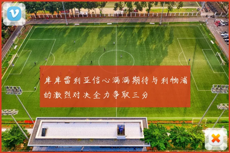 库库雷利亚信心满满期待与利物浦的激烈对决全力争取三分