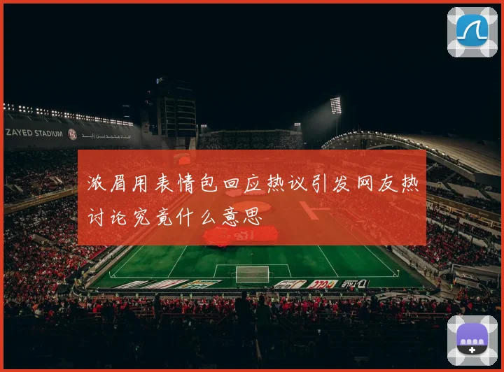 浓眉用表情包回应热议引发网友热讨论究竟什么意思