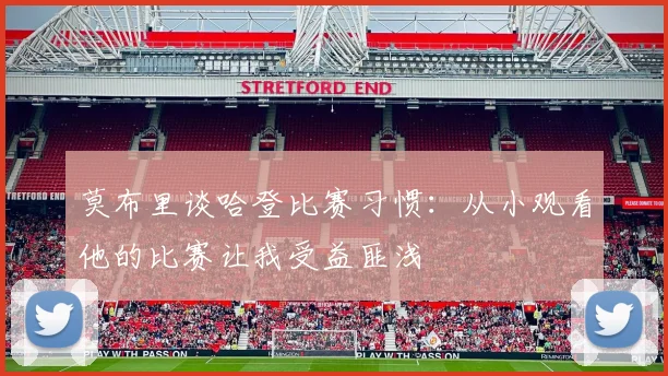 莫布里谈哈登比赛习惯：从小观看他的比赛让我受益匪浅