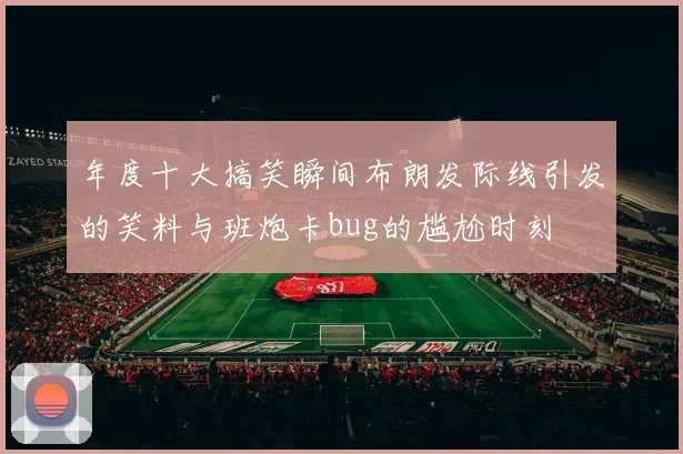 年度十大搞笑瞬间布朗发际线引发的笑料与班炮卡bug的尴尬时刻