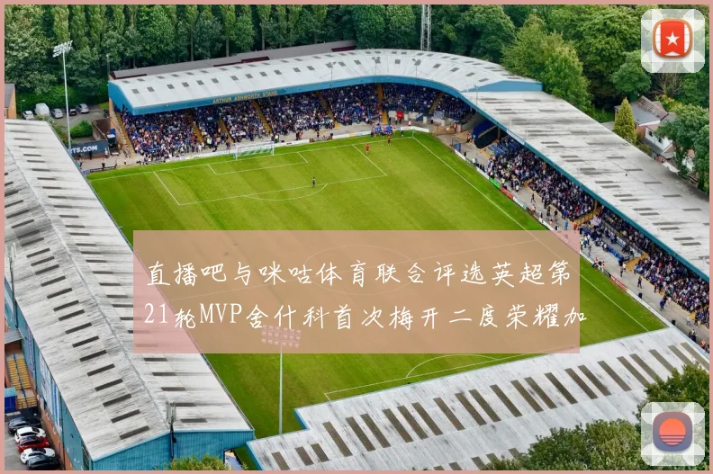 直播吧与咪咕体育联合评选英超第21轮MVP舍什科首次梅开二度荣耀加冕