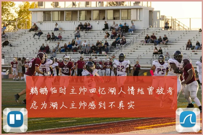 鹈鹕临时主帅回忆湖人情结曾被考虑为湖人主帅感到不真实