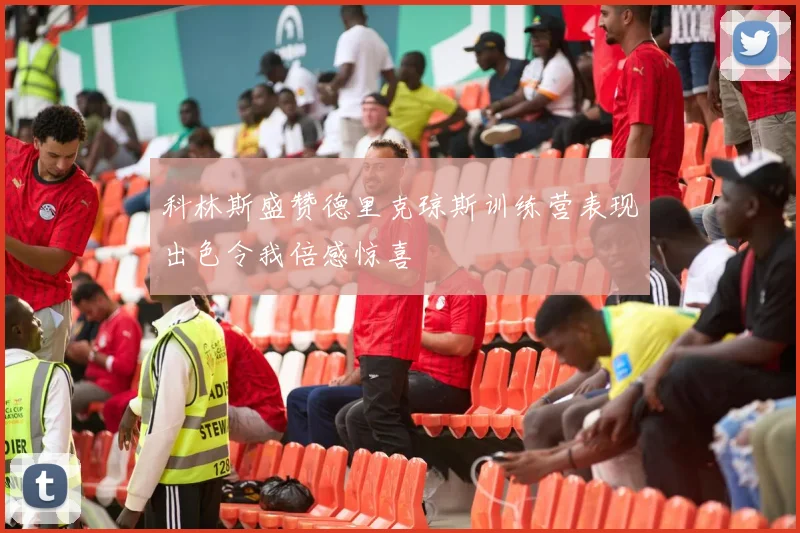 科林斯盛赞德里克琼斯训练营表现出色令我倍感惊喜
