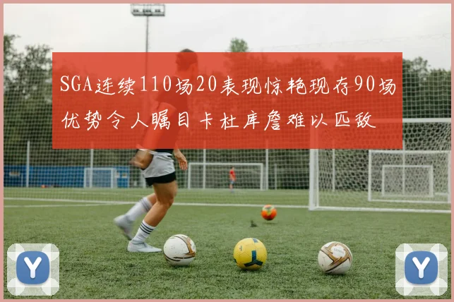 SGA连续110场20表现惊艳现存90场优势令人瞩目卡杜库詹难以匹敌