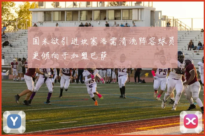 国米欲引进坎塞洛需清洗阵容球员更倾向于加盟巴萨