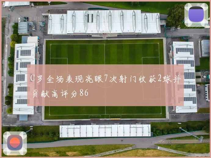 C罗全场表现亮眼7次射门收获2球并贡献高评分86
