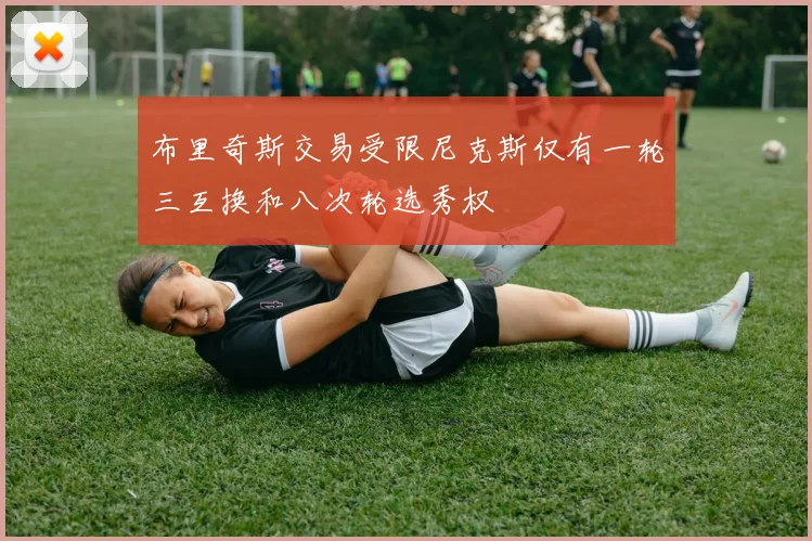 布里奇斯交易受限尼克斯仅有一轮三互换和八次轮选秀权