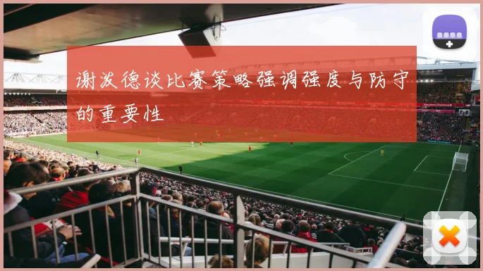 谢泼德谈比赛策略强调强度与防守的重要性