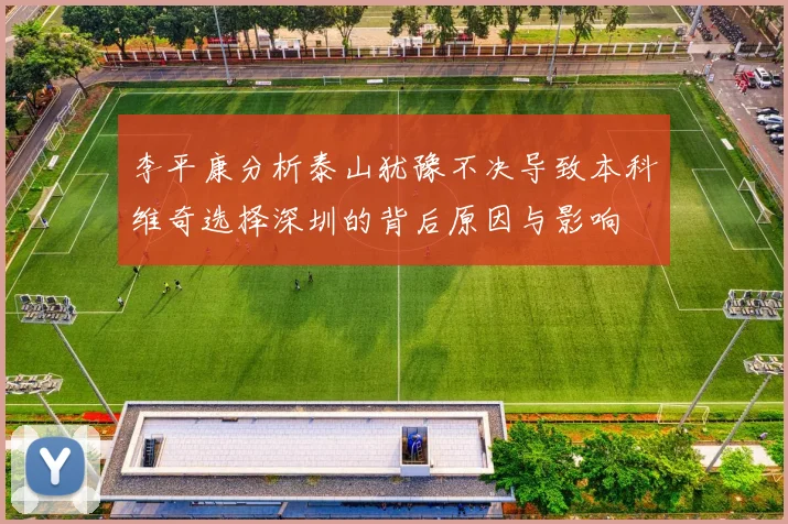 李平康分析泰山犹豫不决导致本科维奇选择深圳的背后原因与影响