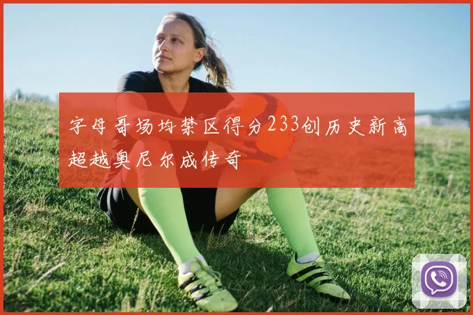 字母哥场均禁区得分233创历史新高超越奥尼尔成传奇