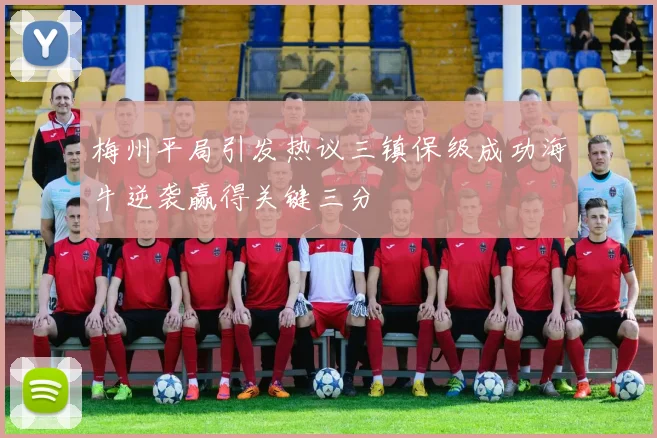梅州平局引发热议三镇保级成功海牛逆袭赢得关键三分