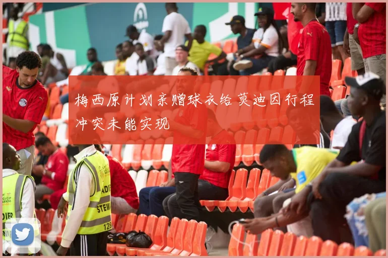 梅西原计划亲赠球衣给莫迪因行程冲突未能实现