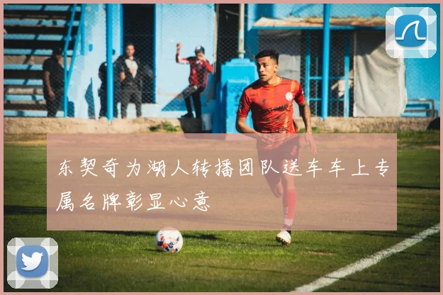 东契奇为湖人转播团队送车车上专属名牌彰显心意