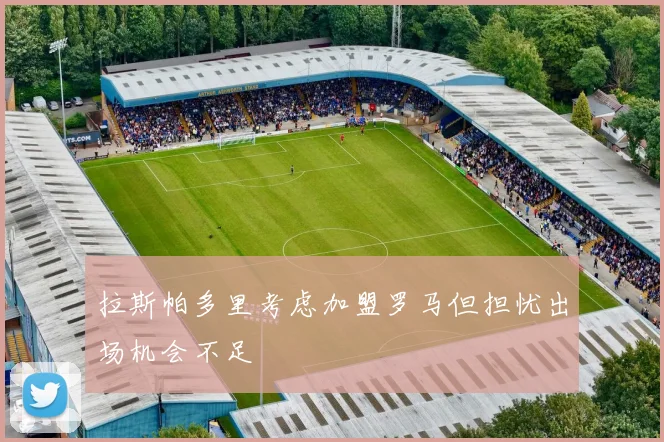 拉斯帕多里考虑加盟罗马但担忧出场机会不足